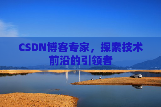 CSDN博客专家，探索技术前沿的引领者